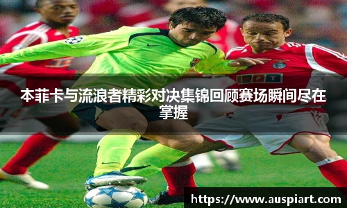 MK体育：本菲卡与流浪者精彩对决集锦回顾赛场瞬间尽在掌握