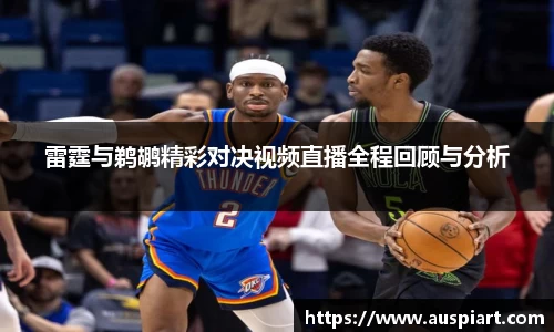 MK体育：雷霆与鹈鹕精彩对决视频直播全程回顾与分析